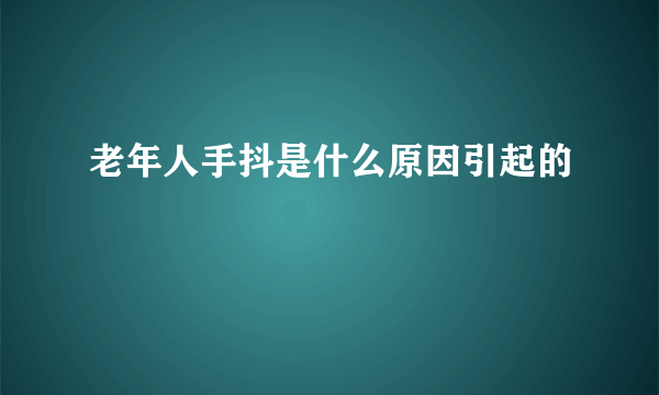 老年人手抖是什么原因引起的