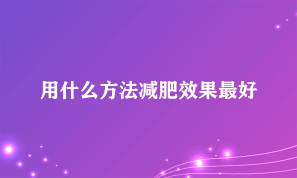 用什么方法减肥效果最好