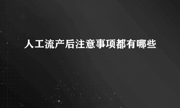 人工流产后注意事项都有哪些