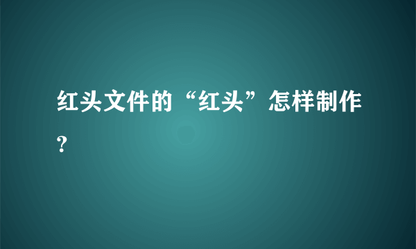 红头文件的“红头”怎样制作？