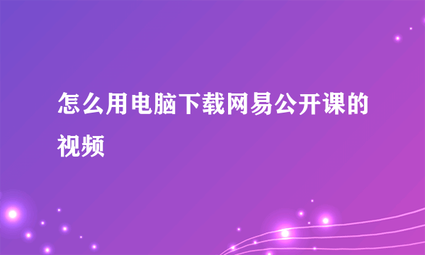 怎么用电脑下载网易公开课的视频