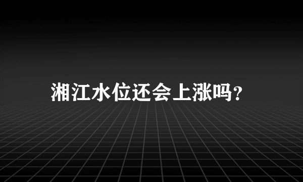 湘江水位还会上涨吗？