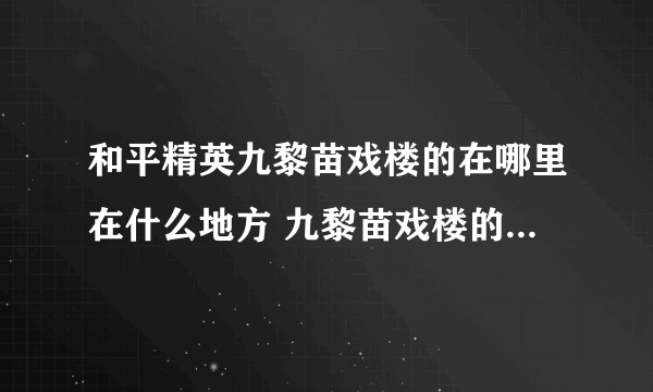 和平精英九黎苗戏楼的在哪里在什么地方 九黎苗戏楼的在哪里介绍