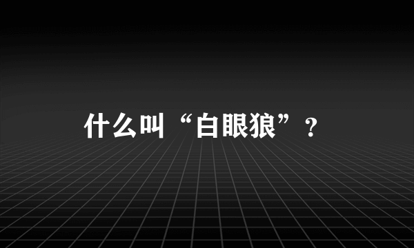 什么叫“白眼狼”？