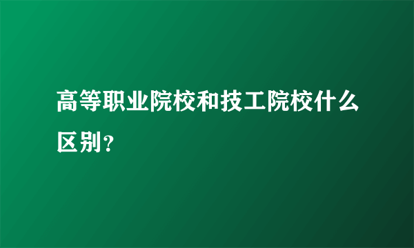 高等职业院校和技工院校什么区别？