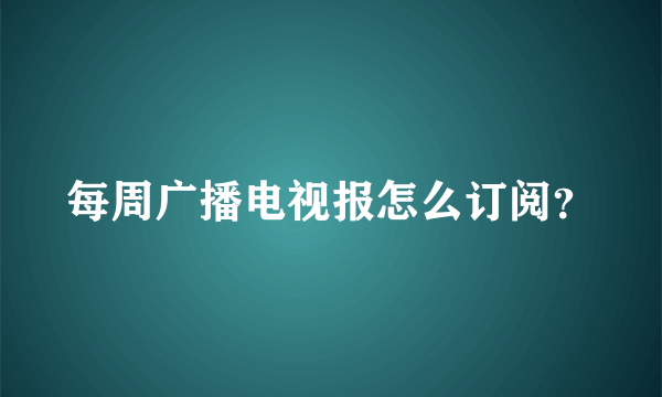 每周广播电视报怎么订阅？