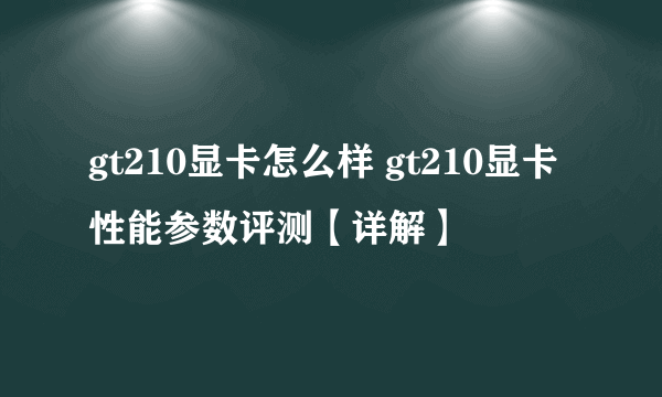 gt210显卡怎么样 gt210显卡性能参数评测【详解】