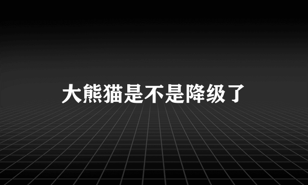 大熊猫是不是降级了