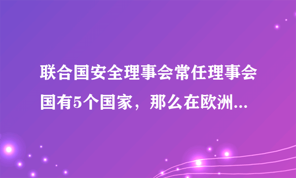 联合国安全理事会常任理事会国有5个国家，那么在欧洲的是哪2个国家？