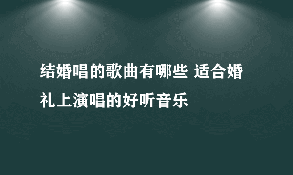 结婚唱的歌曲有哪些 适合婚礼上演唱的好听音乐