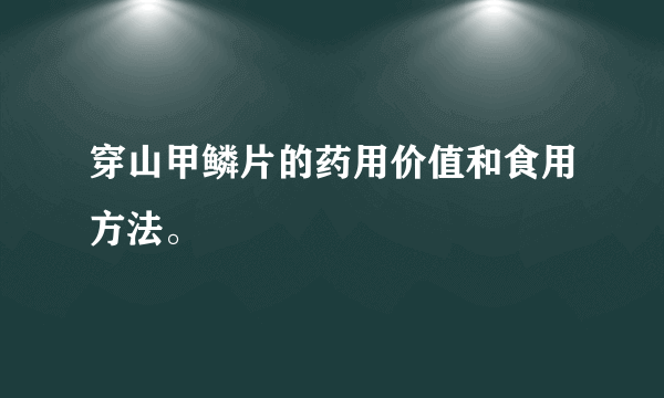 穿山甲鳞片的药用价值和食用方法。