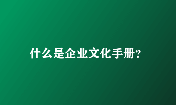 什么是企业文化手册？