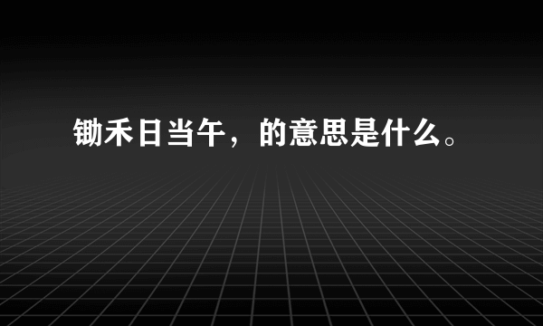 锄禾日当午，的意思是什么。