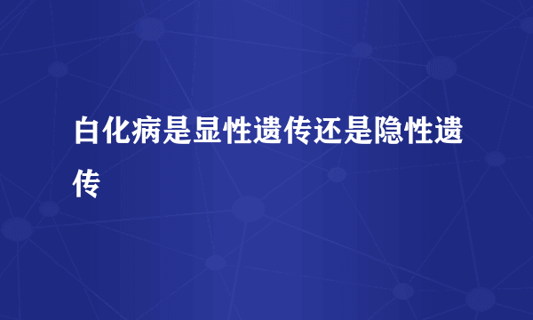 白化病是显性遗传还是隐性遗传