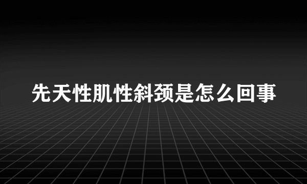 先天性肌性斜颈是怎么回事