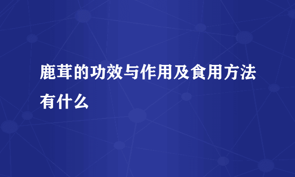 鹿茸的功效与作用及食用方法有什么