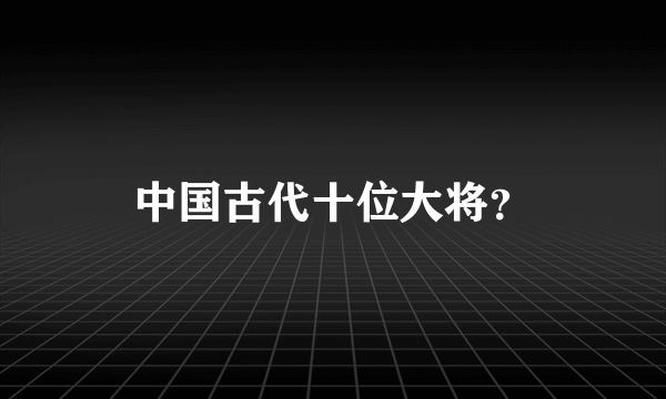 中国古代十位大将？