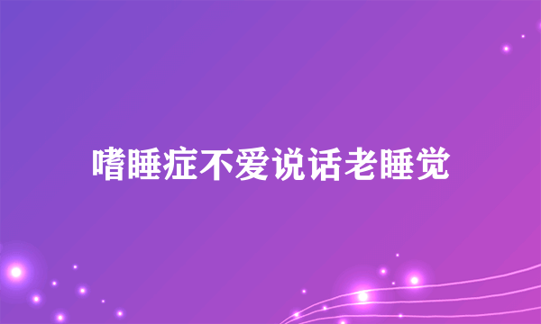 嗜睡症不爱说话老睡觉