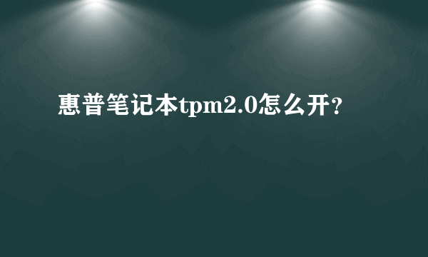 惠普笔记本tpm2.0怎么开？