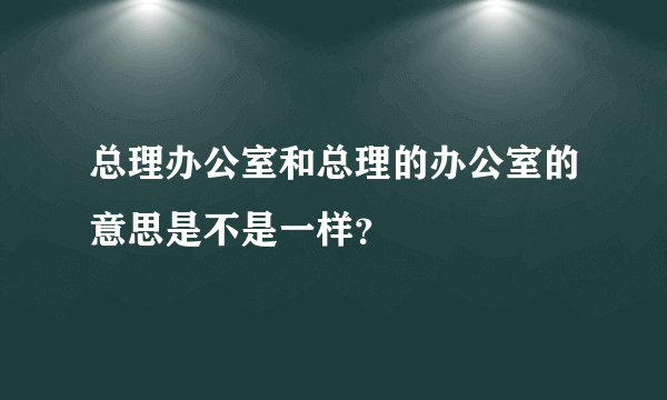 总理办公室和总理的办公室的意思是不是一样？