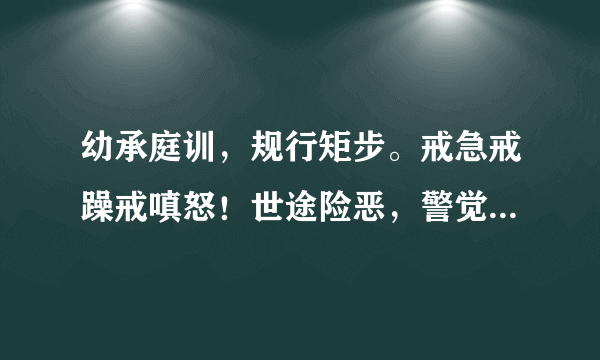 幼承庭训，规行矩步。戒急戒躁戒嗔怒！世途险恶，警觉要高。由细到大做得到！这段话的意思是什么