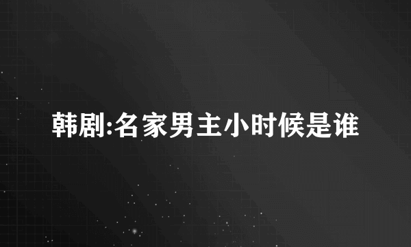 韩剧:名家男主小时候是谁