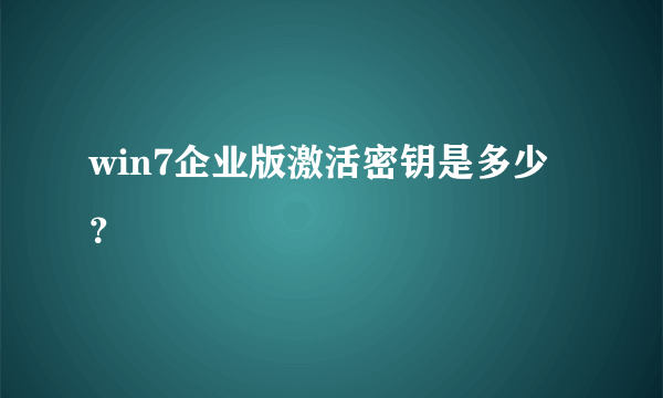 win7企业版激活密钥是多少？