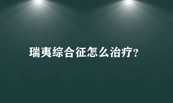 瑞夷综合征怎么治疗？