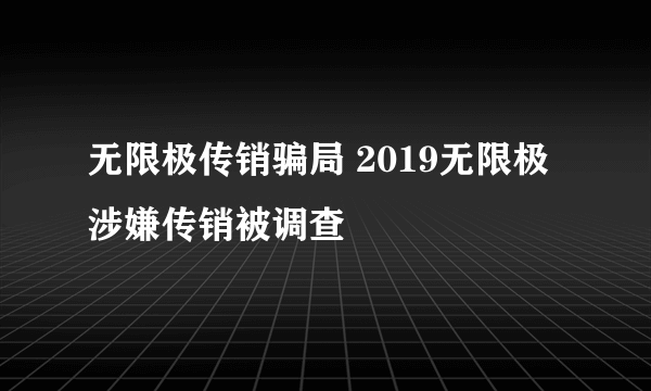 无限极传销骗局 2019无限极涉嫌传销被调查