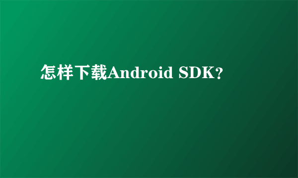 怎样下载Android SDK？