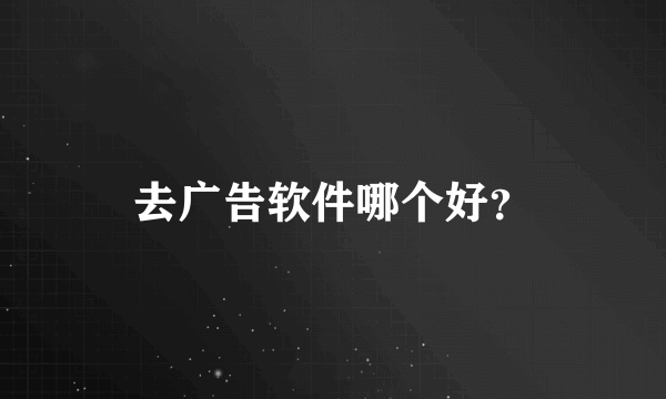 去广告软件哪个好？