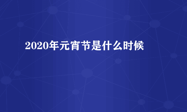 2020年元宵节是什么时候