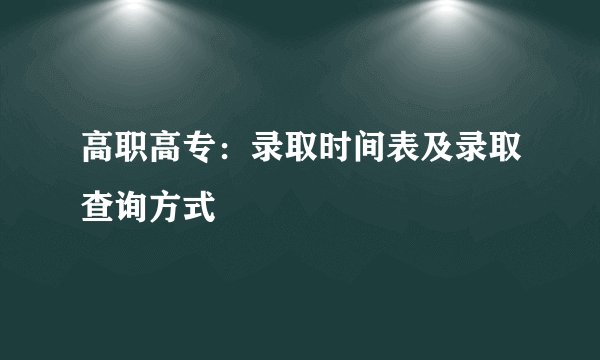 高职高专：录取时间表及录取查询方式