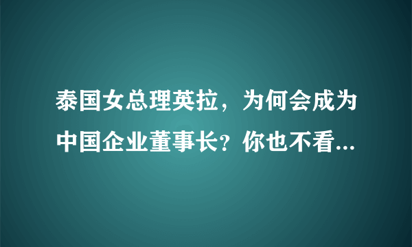 泰国女总理英拉，为何会成为中国企业董事长？你也不看她背后是谁