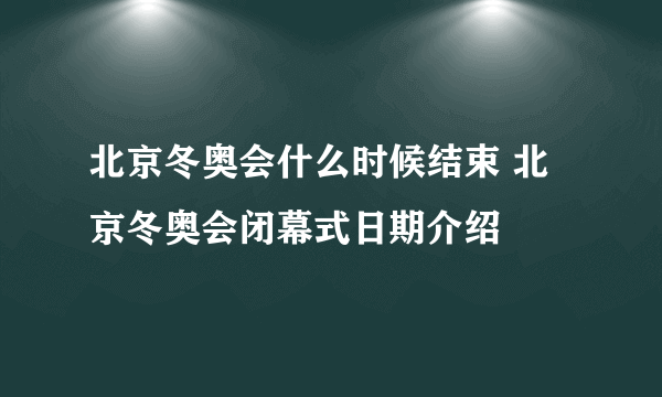 北京冬奥会什么时候结束 北京冬奥会闭幕式日期介绍