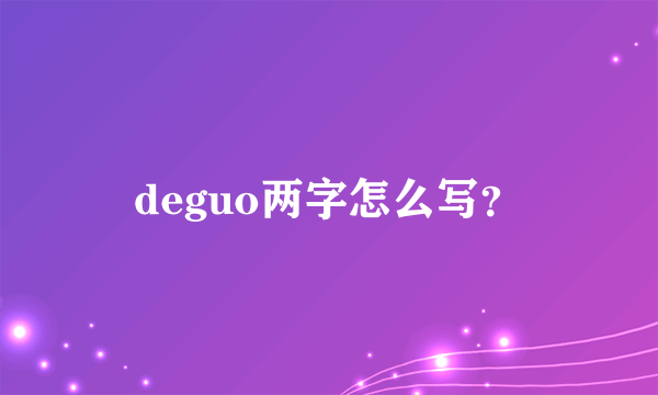 deguo两字怎么写？