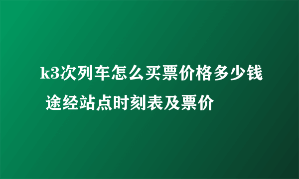 k3次列车怎么买票价格多少钱 途经站点时刻表及票价