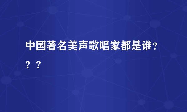 中国著名美声歌唱家都是谁？？？