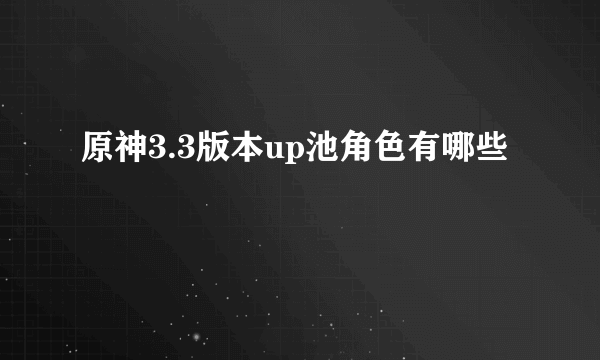 原神3.3版本up池角色有哪些