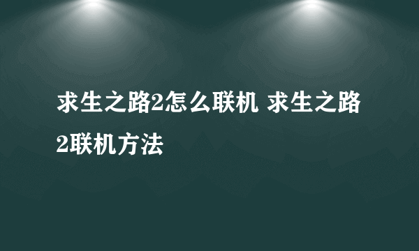 求生之路2怎么联机 求生之路2联机方法