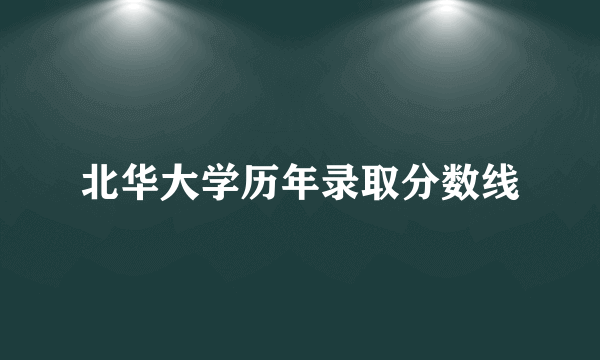 北华大学历年录取分数线