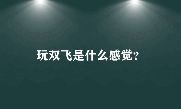 玩双飞是什么感觉？