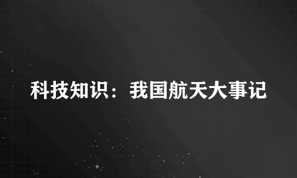 科技知识：我国航天大事记