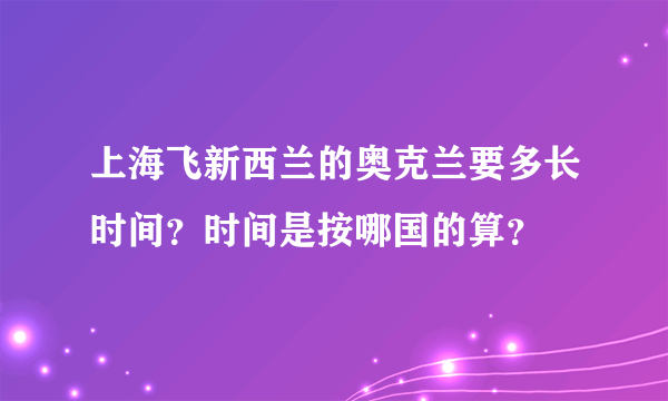 上海飞新西兰的奥克兰要多长时间？时间是按哪国的算？