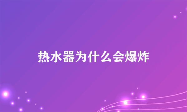 热水器为什么会爆炸