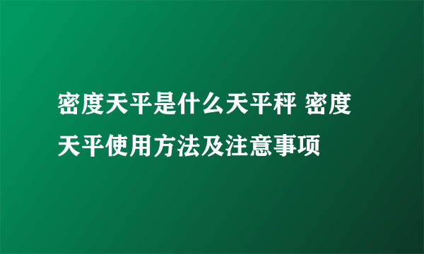 密度天平是什么天平秤 密度天平使用方法及注意事项