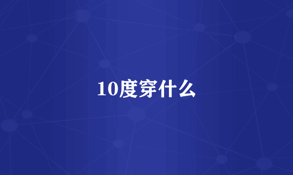 10度穿什么