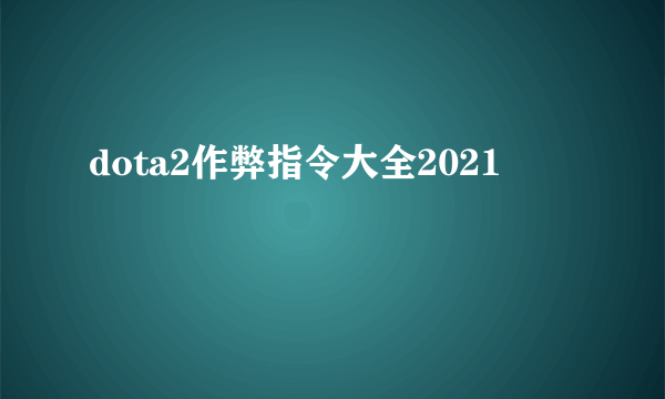 dota2作弊指令大全2021