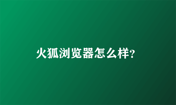 火狐浏览器怎么样？