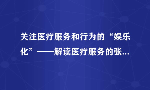 关注医疗服务和行为的“娱乐化”——解读医疗服务的张吾本现象